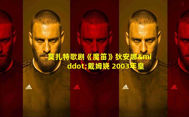 莫扎特歌剧《魔笛》狄安娜·戴姆娆 2003年皇家歌剧院